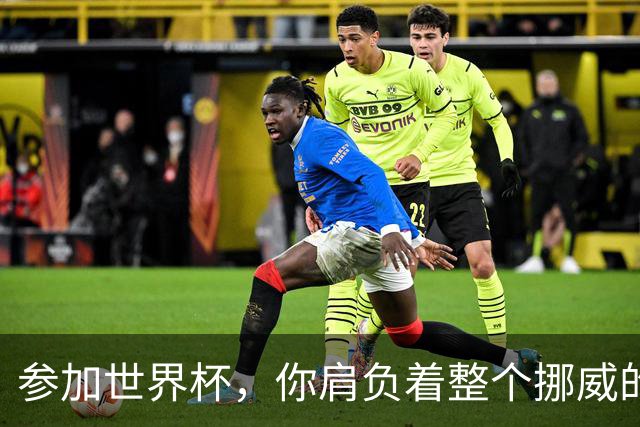 参加世界杯，你肩负着整个挪威的期望！哈兰德：我喜欢这样